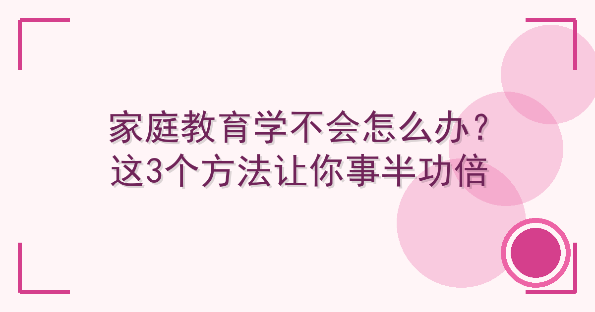 家庭教育学不会怎么办？这3个方法让你事半功倍 Cover